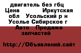 двигатель без гбц › Цена ­ 5 000 - Иркутская обл., Усольский р-н, Усолье-Сибирское г. Авто » Продажа запчастей   